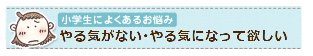 やる気がまったくない…、どうすれば勉強するようになるの？