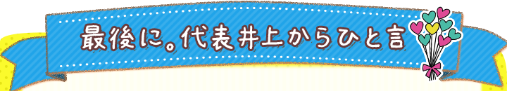 最後に。代表井上からひと言