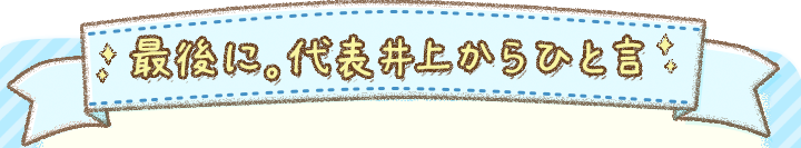 最後に。代表井上からひと言