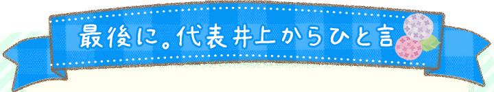 最後に。代表井上からひと言