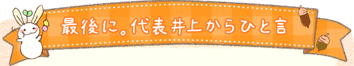 最後に。代表井上からひと言