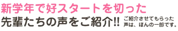 新学年で好スタートを切った先輩たちの声をご紹介