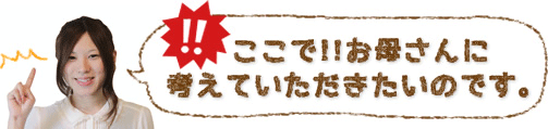 ここで!!お母さんに考えていただきたいのです。