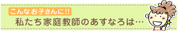 私たち家庭教師のあすなろは…