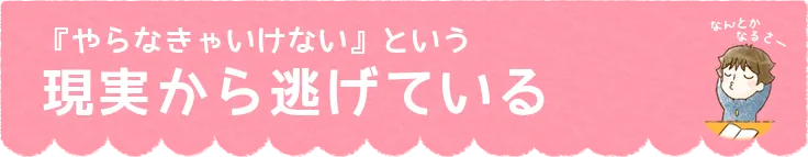 『やらなきゃいけない』という現実から逃げている