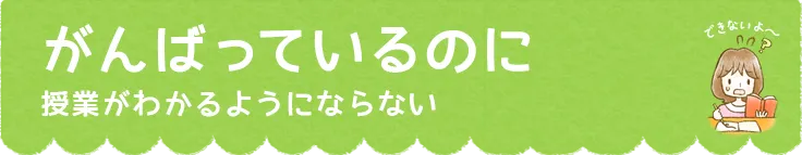 がんばっているのに授業がわかるようにならない