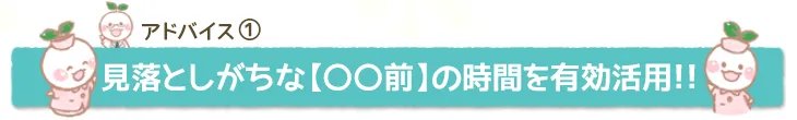 見落としがちな【○○前】の時間を有効活用!!