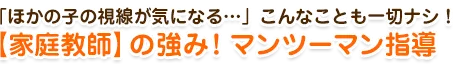 【家庭教師】の強み！マンツーマン指導