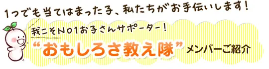 我こそがNO1お子さんサポーター！おもしろさ教え隊メンバーご紹介