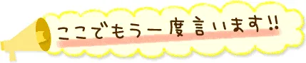 ここでもう一度言います！！