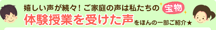 嬉しい声が続々!ご家庭の声は私たちの宝物体験授業を受けた声をほんの一部ご紹介☆