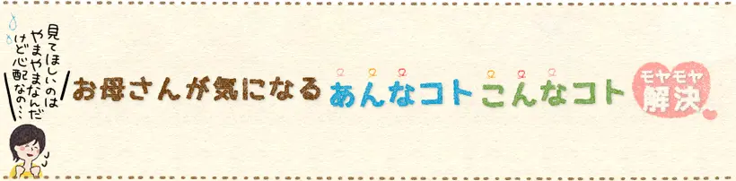 お母さんが気になるあんなコトこんなコトを解決