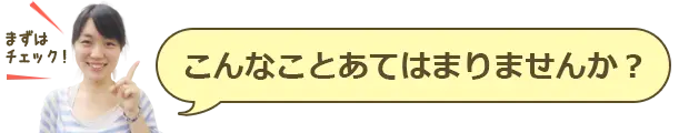 このようなことにあてはまりませんか？