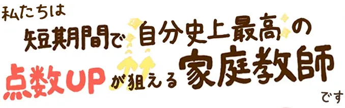 私たちは短期間で自分史上最高の点数UPが狙える家庭教師です