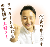 サッカーと子供の笑顔が大好きな代表の井上