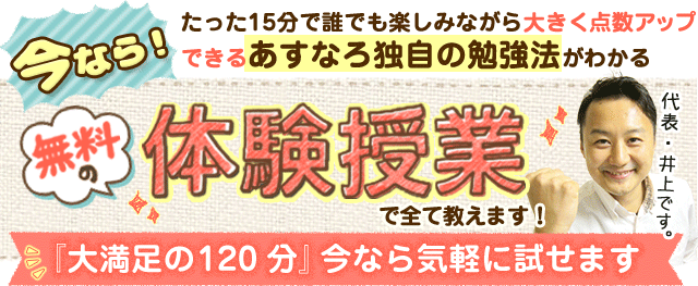 テキスト:今なら!たった15分で誰でも楽しみながら大きく点数アップできるあすなろ独自の勉強法がわかる。無料の体験授業で全て教えます!「大満足の120分」今なら気軽に試せます。