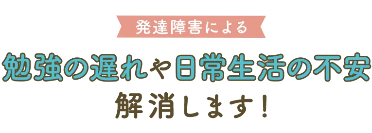 発達障害による勉強の遅れや日常生活の不安、解消します！