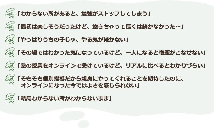 「最初は楽しそうだったけど、飽きちゃって長くは続かなかった…」「やっぱり発達障害の子じゃ、やる気が続かない」「その場ではわかった気になっているけど、一人になると宿題がこなせない」「塾の授業をオンラインで受けているけど、リアルに比べるとわかりづらい」「結局、わからない所がわからないまま」