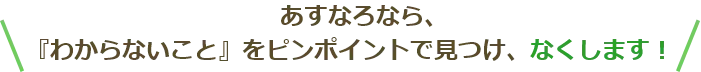 わからないをピンポイントで見つけ、なくします！