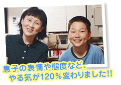 息子の表情や態度など、やる気が120%変わりました!!