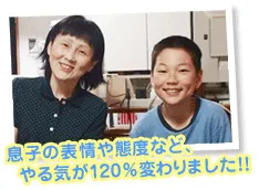 息子の表情や態度など、やる気が120％変わりました！！