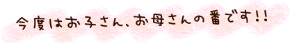今度はお子さん、お母さんの番です!!