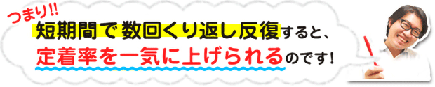 つまり!短期間で数回繰り返し反復すると、定着率を一気に上げられるのです!