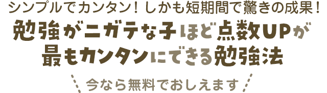シンプルでカンタン!しかも短期間で驚きの成果!勉強がニガテな子ほど点数UPが最もカンタンにできる勉強法今なら無料でおしえます