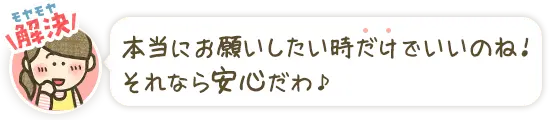 本当にお願いしたいときだけでいいのね！