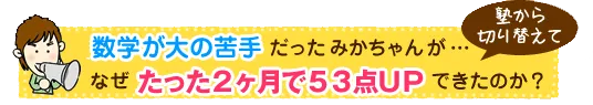 数学が大の苦手だったみかちゃんが…塾から切り替えてなぜたった2ヶ月で53点UPできたのか？