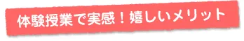 体験授業で実感！嬉しいメリット