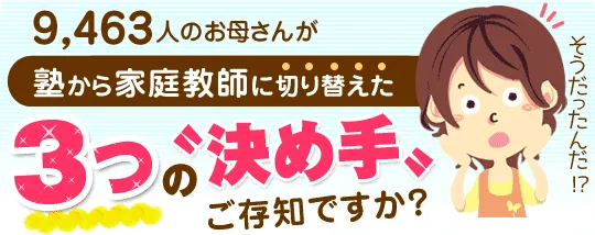 見出し：9,463人のお母さんが塾から家庭教師に乗り換えた3つの《決め手》ご存知ですか？