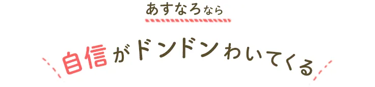 あすなろなら自信がドンドンわいてくる