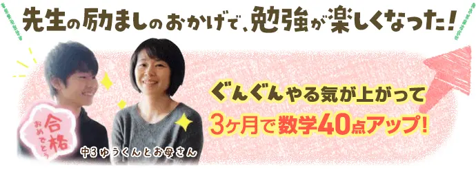 お子さんの声：先生の励ましのおかげで、勉強が楽しくなった！