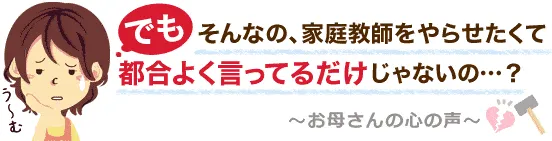 でもそんなの、家庭教師をやらせたくて都合よく言ってるだけじゃないの？