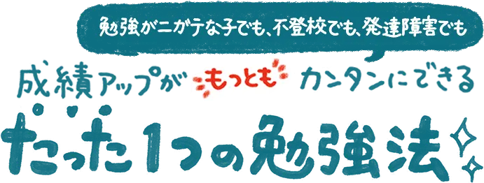 勉強がニガテな子でも、不登校でも、発達障害でも成績アップがもっともカンタンにできるたった1つの勉強法