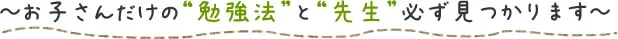 お子さんだけの≪勉強法≫と≪先生≫必ず見つかります