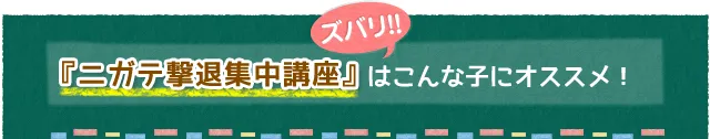 『ニガテ撃退集中講座』はこんな子にオススメ！