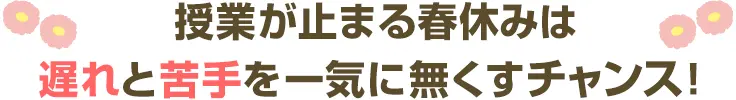 授業が止まる春休みは遅れと苦手を一気に無くすチャンス!