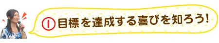 目標を達成する喜びを知ろう！