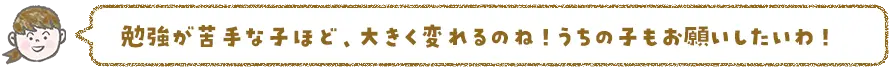 勉強の苦手な子ほど大きく変わるのね！