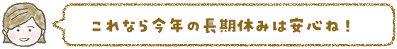 これなら今年の長期休みは安心ね!