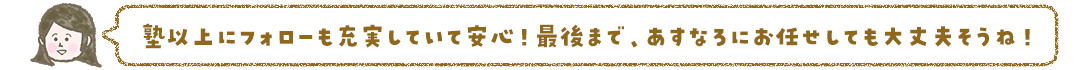 塾以上にフォローを充実していて安心!