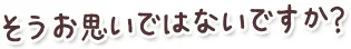 そうお思いではないですか？